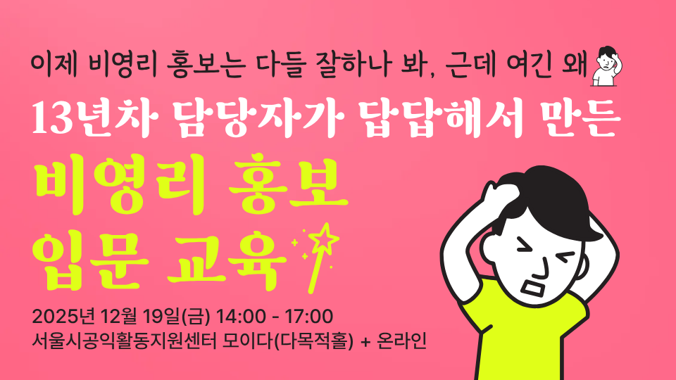 13년차 담당자가 답답해서 만든 비영리 홍보 입문 교육 2025년 12월 19일(금) 14:00 - 17:00 서울시공익활동지원센터 모이다(다목적홀) 온라인